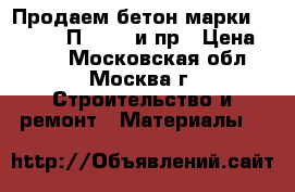 Продаем бетон марки M-450 B35 П3 F200 и пр › Цена ­ 210 - Московская обл., Москва г. Строительство и ремонт » Материалы   